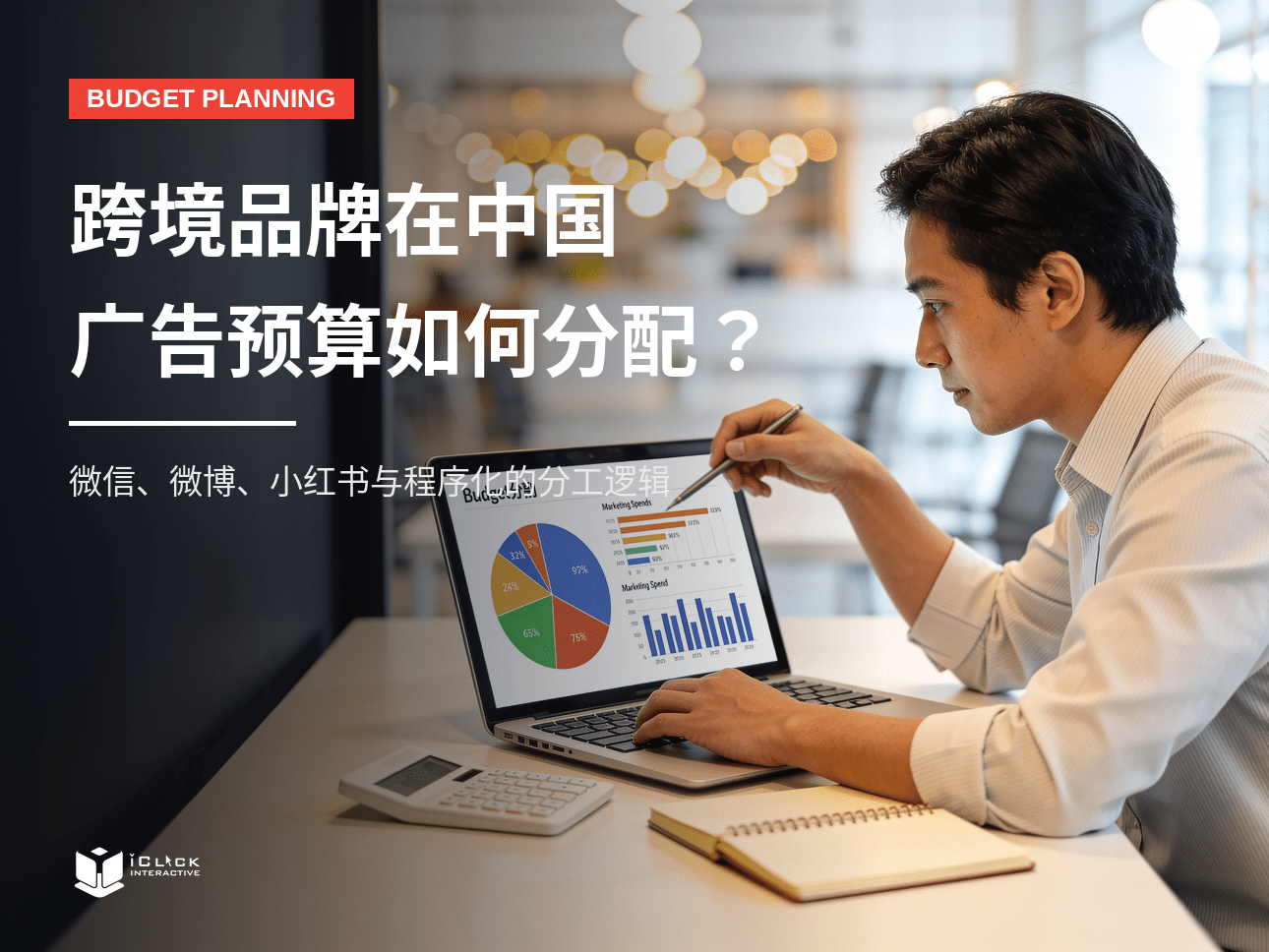 跨境品牌在中国做广告，微信、微博、小红书与程序化投放如何分配？| iClick 观察视角