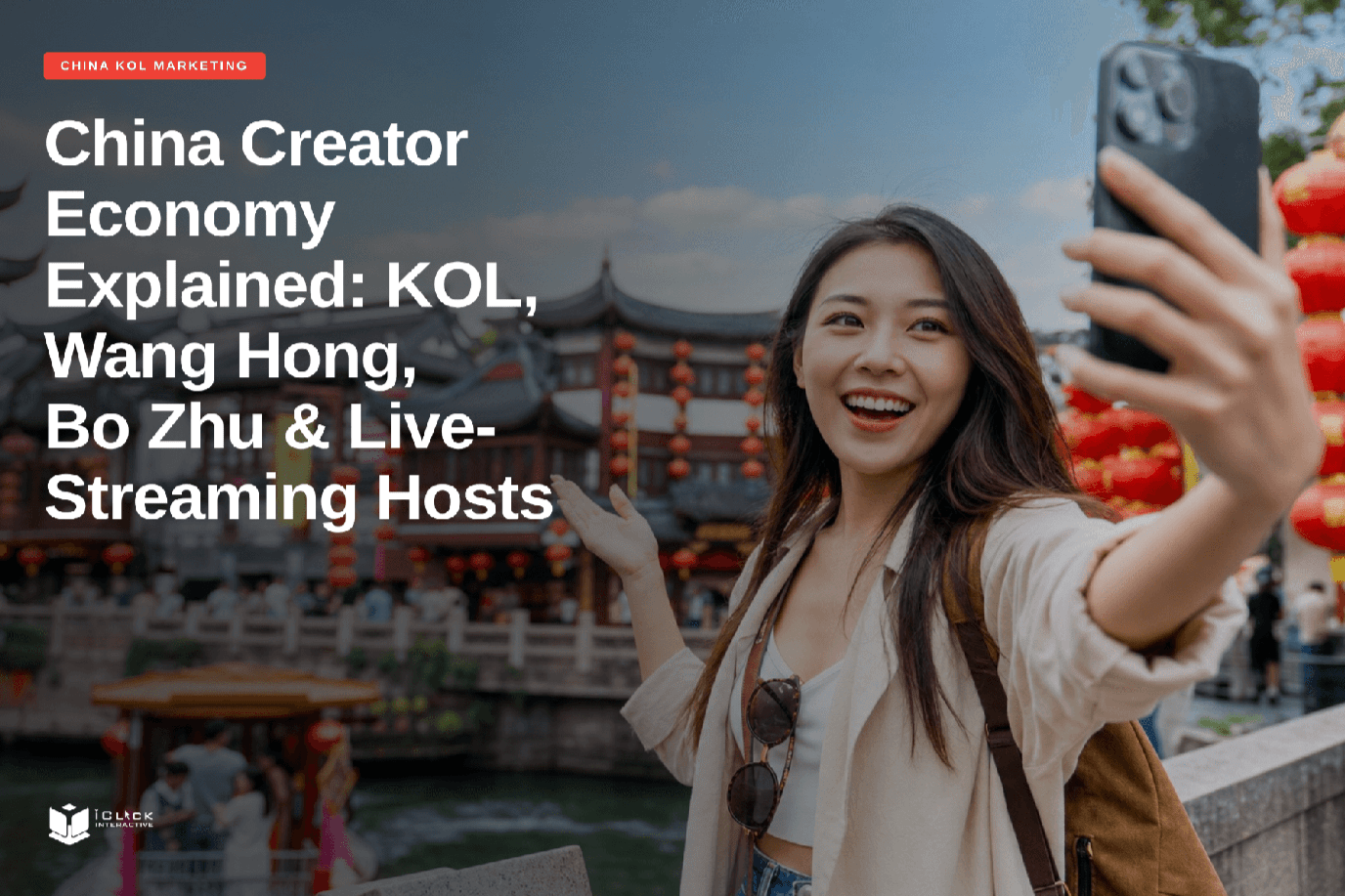 Article banner for 'China Creator Economy Explained: KOL, Wang Hong, Bo Zhu & Live-Streaming Hosts' by iClick Interactive, featuring a young Chinese woman taking a selfie video at a traditional Chinese landmark.
